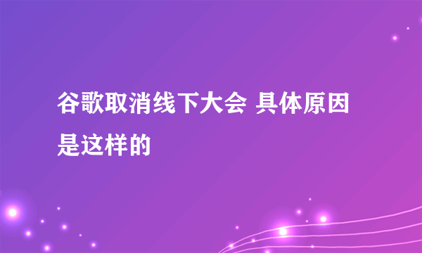 谷歌取消线下大会 具体原因是这样的