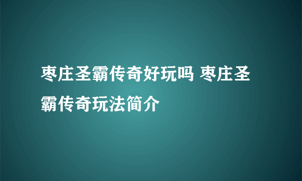 枣庄圣霸传奇好玩吗 枣庄圣霸传奇玩法简介