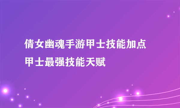 倩女幽魂手游甲士技能加点 甲士最强技能天赋