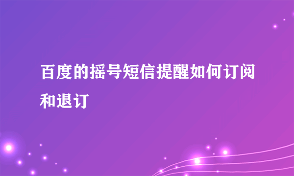 百度的摇号短信提醒如何订阅和退订