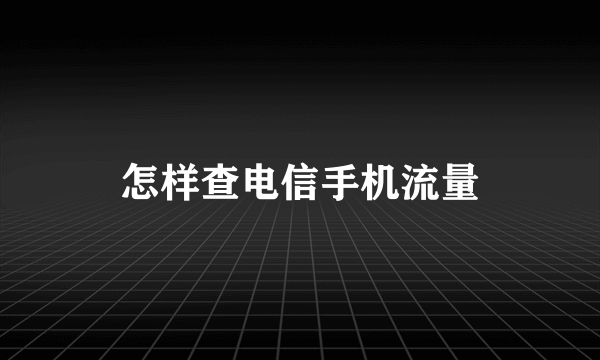 怎样查电信手机流量