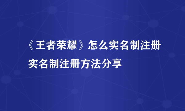 《王者荣耀》怎么实名制注册 实名制注册方法分享