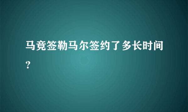 马竞签勒马尔签约了多长时间？