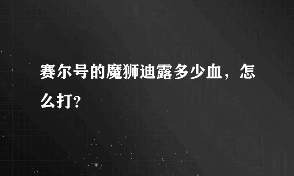 赛尔号的魔狮迪露多少血，怎么打？