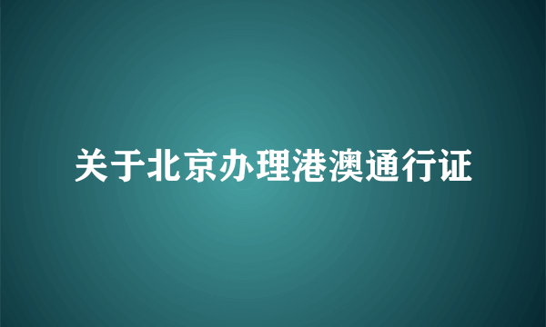 关于北京办理港澳通行证