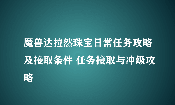 魔兽达拉然珠宝日常任务攻略及接取条件 任务接取与冲级攻略