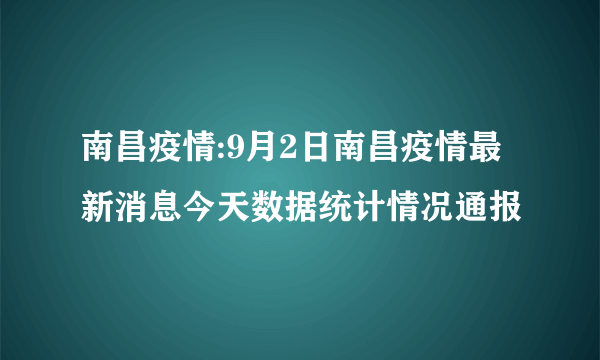 南昌疫情:9月2日南昌疫情最新消息今天数据统计情况通报