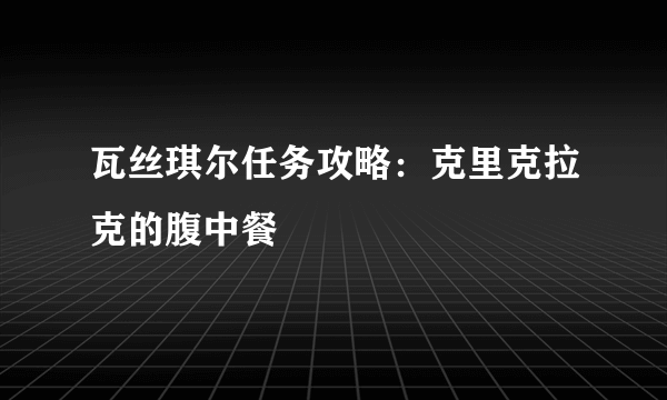 瓦丝琪尔任务攻略：克里克拉克的腹中餐