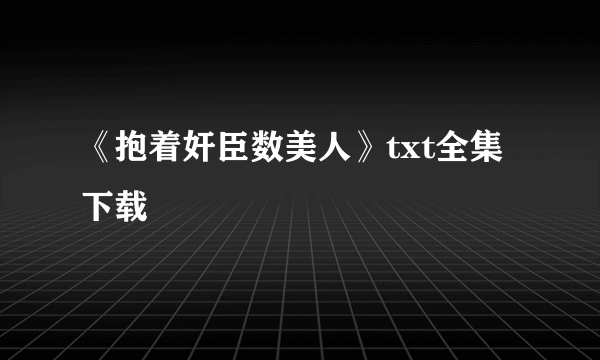 《抱着奸臣数美人》txt全集下载