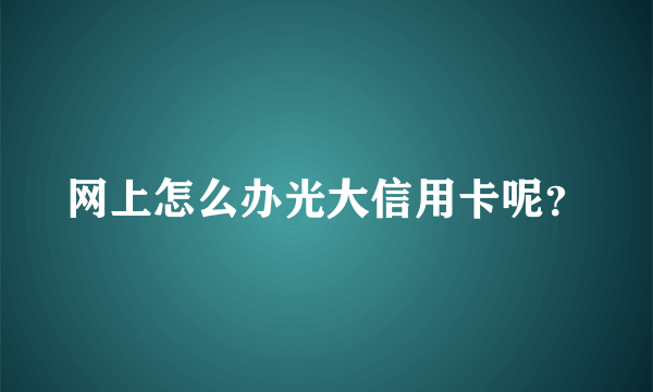 网上怎么办光大信用卡呢？