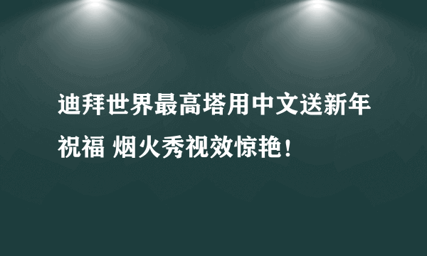 迪拜世界最高塔用中文送新年祝福 烟火秀视效惊艳！