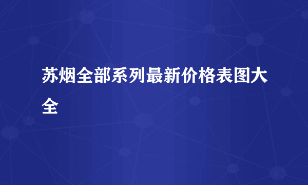 苏烟全部系列最新价格表图大全