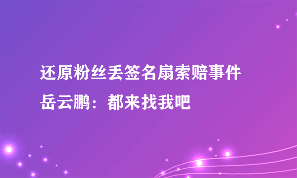 还原粉丝丢签名扇索赔事件 岳云鹏：都来找我吧