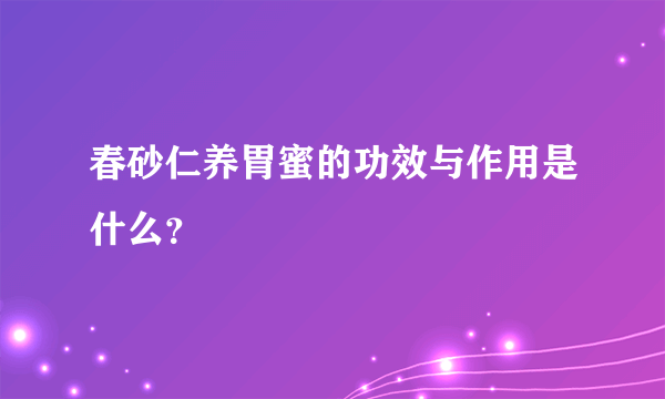 春砂仁养胃蜜的功效与作用是什么？