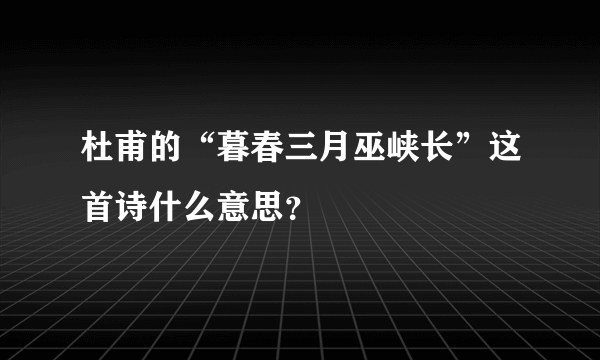 杜甫的“暮春三月巫峡长”这首诗什么意思？