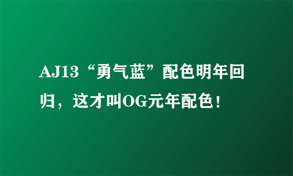 AJ13“勇气蓝”配色明年回归，这才叫OG元年配色！