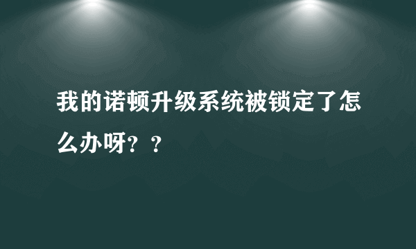 我的诺顿升级系统被锁定了怎么办呀？？