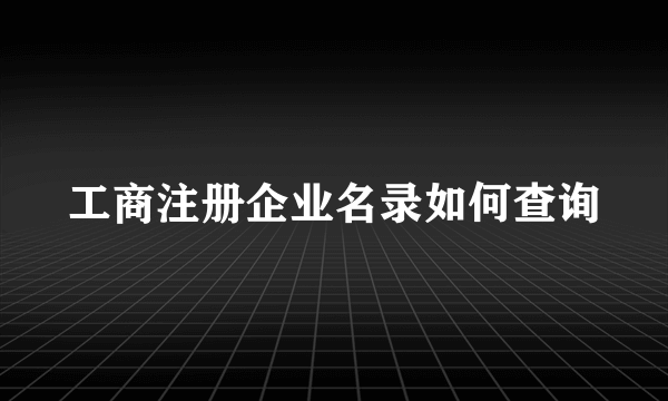 工商注册企业名录如何查询