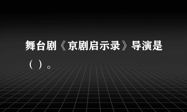 舞台剧《京剧启示录》导演是（）。