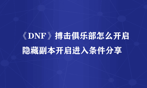 《DNF》搏击俱乐部怎么开启 隐藏副本开启进入条件分享