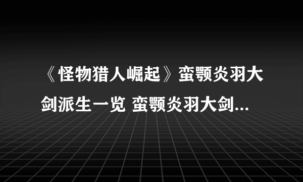 《怪物猎人崛起》蛮颚炎羽大剑派生一览 蛮颚炎羽大剑派生怎么样