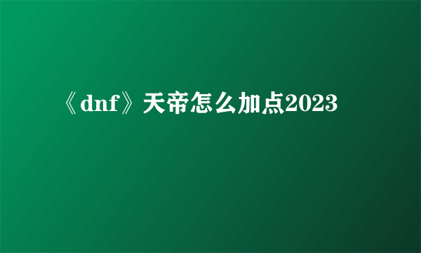 《dnf》天帝怎么加点2023