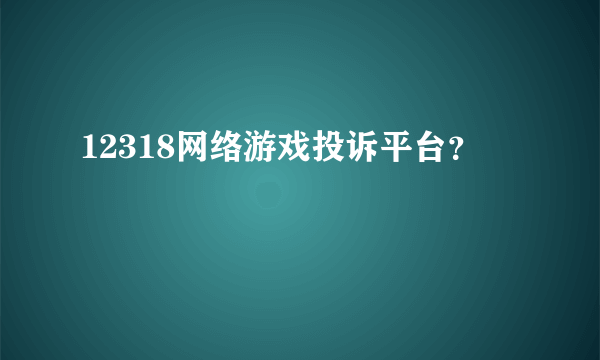 12318网络游戏投诉平台？