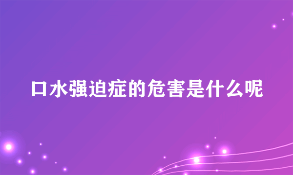 口水强迫症的危害是什么呢