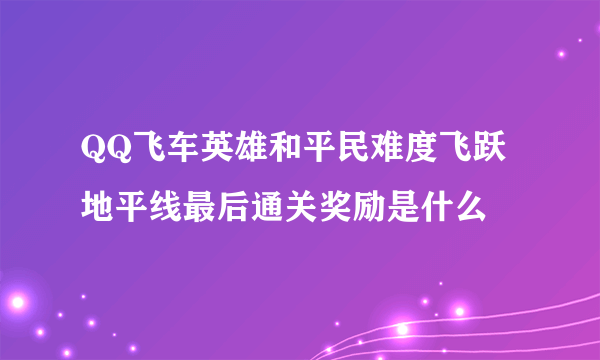 QQ飞车英雄和平民难度飞跃地平线最后通关奖励是什么