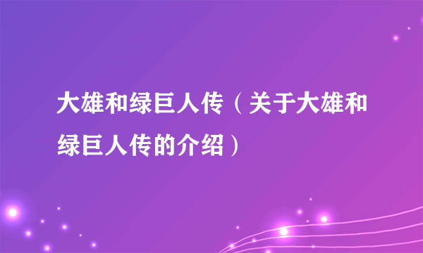 大雄和绿巨人传（关于大雄和绿巨人传的介绍）