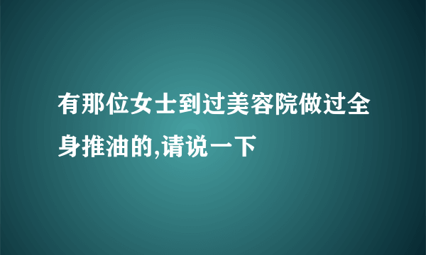 有那位女士到过美容院做过全身推油的,请说一下