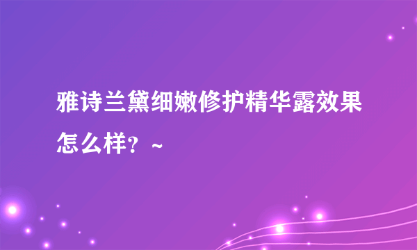 雅诗兰黛细嫩修护精华露效果怎么样？~