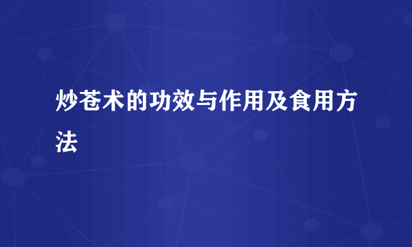 炒苍术的功效与作用及食用方法