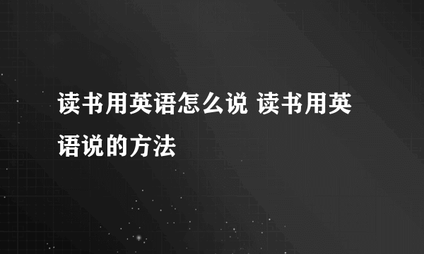 读书用英语怎么说 读书用英语说的方法