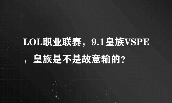 LOL职业联赛，9.1皇族VSPE，皇族是不是故意输的？