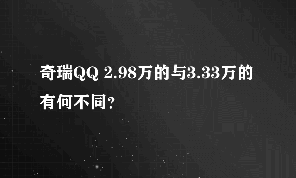 奇瑞QQ 2.98万的与3.33万的有何不同？