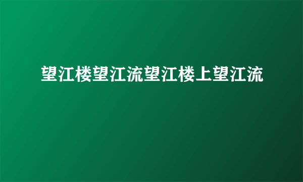 望江楼望江流望江楼上望江流