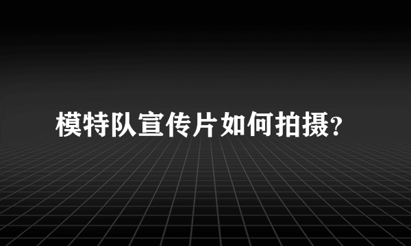 模特队宣传片如何拍摄？