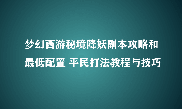 梦幻西游秘境降妖副本攻略和最低配置 平民打法教程与技巧