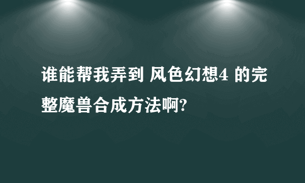 谁能帮我弄到 风色幻想4 的完整魔兽合成方法啊?