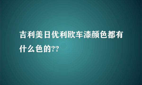 吉利美日优利欧车漆颜色都有什么色的??