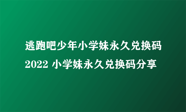 逃跑吧少年小学妹永久兑换码2022 小学妹永久兑换码分享