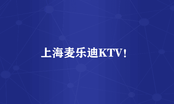 上海麦乐迪KTV！