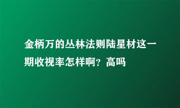 金柄万的丛林法则陆星材这一期收视率怎样啊？高吗