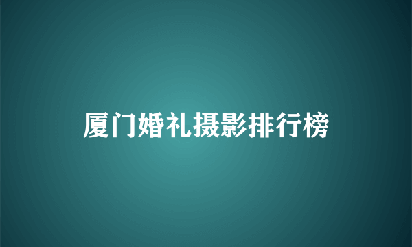 厦门婚礼摄影排行榜