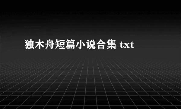 独木舟短篇小说合集 txt