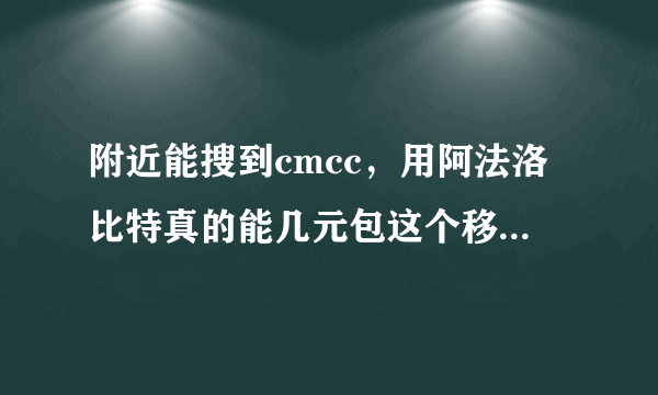 附近能搜到cmcc，用阿法洛比特真的能几元包这个移动的wife网络吗