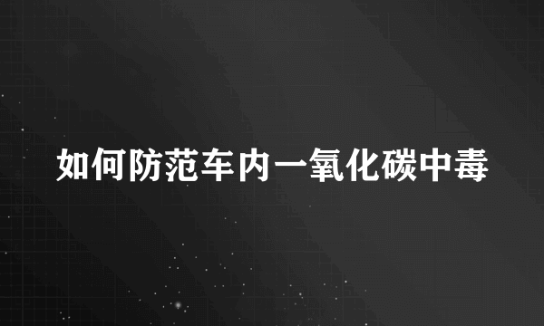 如何防范车内一氧化碳中毒