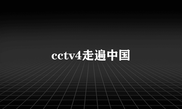 cctv4走遍中国