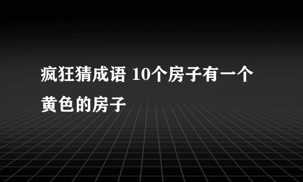 疯狂猜成语 10个房子有一个黄色的房子